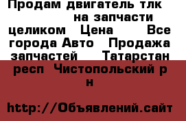 Продам двигатель тлк 100 1hg fte на запчасти целиком › Цена ­ 0 - Все города Авто » Продажа запчастей   . Татарстан респ.,Чистопольский р-н